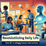 Revolutionizing Daily Life: How AI is Reshaping Human Interactions